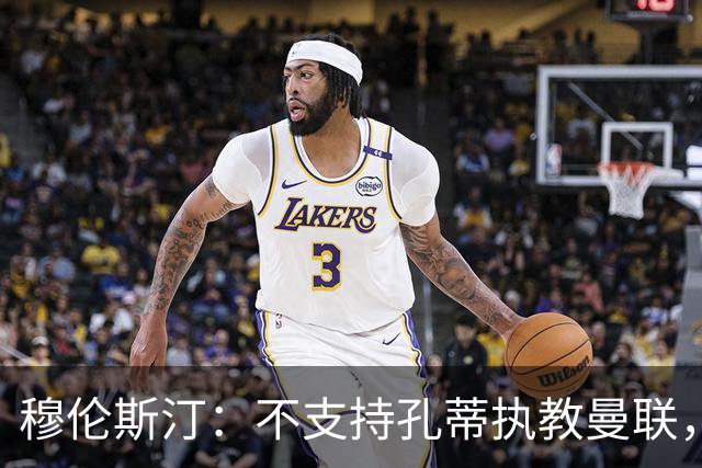 穆伦斯汀：不支持孔蒂执教曼联，红魔的问题不在主教练而在高层
